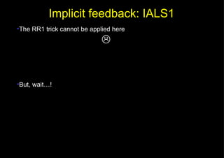 The RR1 trick cannot be applied here  But, wait…! Implicit feedback: IALS1 