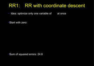 RR1: RR with coordinate descent Idea: optimize only one variable of    at once Start with zero: Sum of squared errors: 24.6 