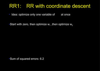 RR1: RR with coordinate descent Idea: optimize only one variable of    at once Start with zero, then optimize w 1  ,then optimize w 2 Sum of squared errors: 6.2 
