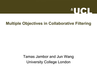 Multiple Objectives in Collaborative Filtering
Tamas Jambor and Jun Wang
University College London
 