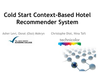Cold Start Context-Based Hotel
     Recommender System
Asher Levi, Osnat (Ossi) Mokryn   Christophe Diot, Nina Taft
 