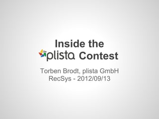 Inside the
         Contest
Torben Brodt, plista GmbH
  RecSys - 2012/09/13
 
