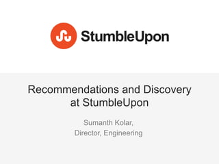 Recommendations and Discovery
      at StumbleUpon
           Sumanth Kolar,
        Director, Engineering

                                @_5K
 
