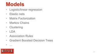 Models
§    Logistic/linear regression
§    Elastic nets
§    Matrix Factorization
§    Markov Chains
§    Clustering
§    LDA
§    Association Rules
§    Gradient Boosted Decision Trees
§  …

                                        21
 