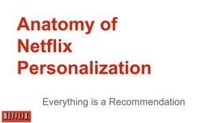 Anatomy of
Netflix
Personalization
  Everything is a Recommendation
 