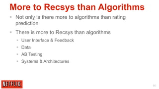 More to Recsys than Algorithms
§  Not only is there more to algorithms than rating
    prediction
§  There is more to Recsys than algorithms
   §  User Interface & Feedback
   §  Data
   §  AB Testing
   §  Systems & Architectures




                                                       80
 