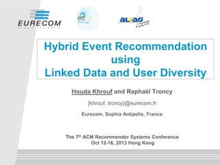 Hybrid Event Recommendation
using
Linked Data and User Diversity
Houda Khrouf and Raphaël Troncy
{khrouf, troncy}@eurecom.fr
Eurecom, Sophia Antipolis, France

The 7th ACM Recommender Systems Conference
Oct 12-16, 2013 Hong Kong

 