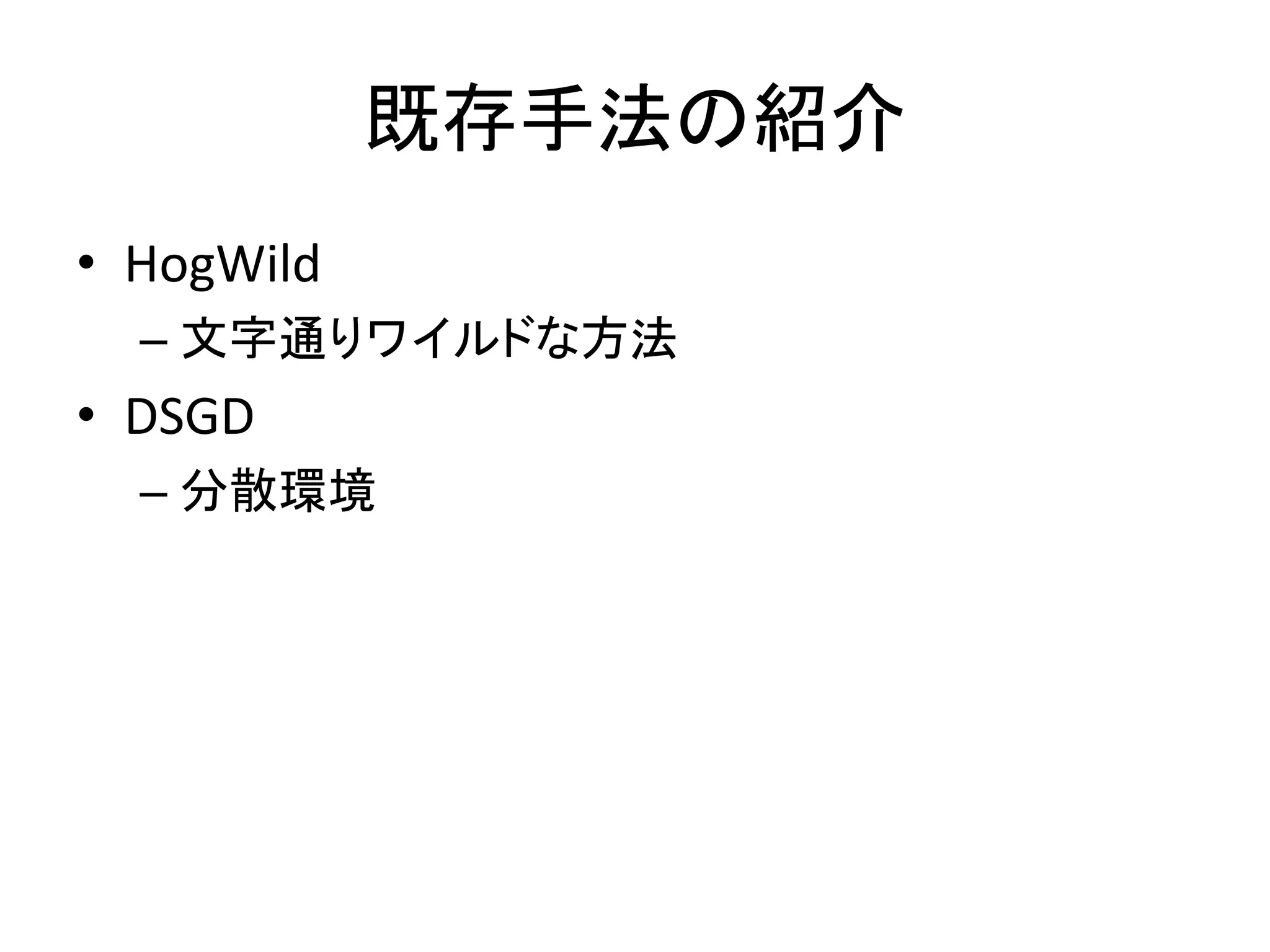 既存手法の紹介
• HogWild
– 文字通りワイルドな方法

• DSGD
– 分散環境

 