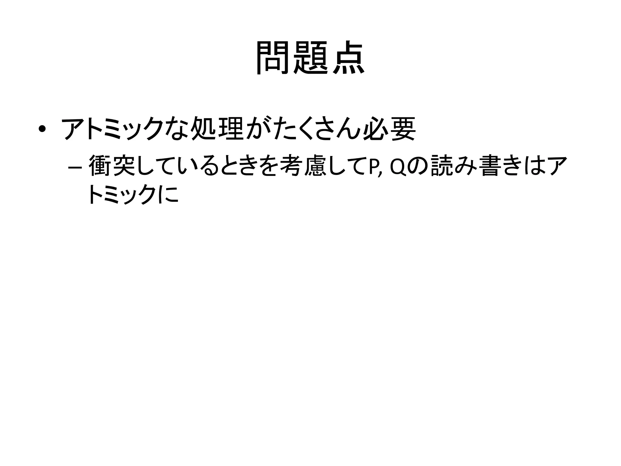 問題点
• アトミックな処理がたくさん必要
– 衝突しているときを考慮してP, Qの読み書きはア
トミックに

 