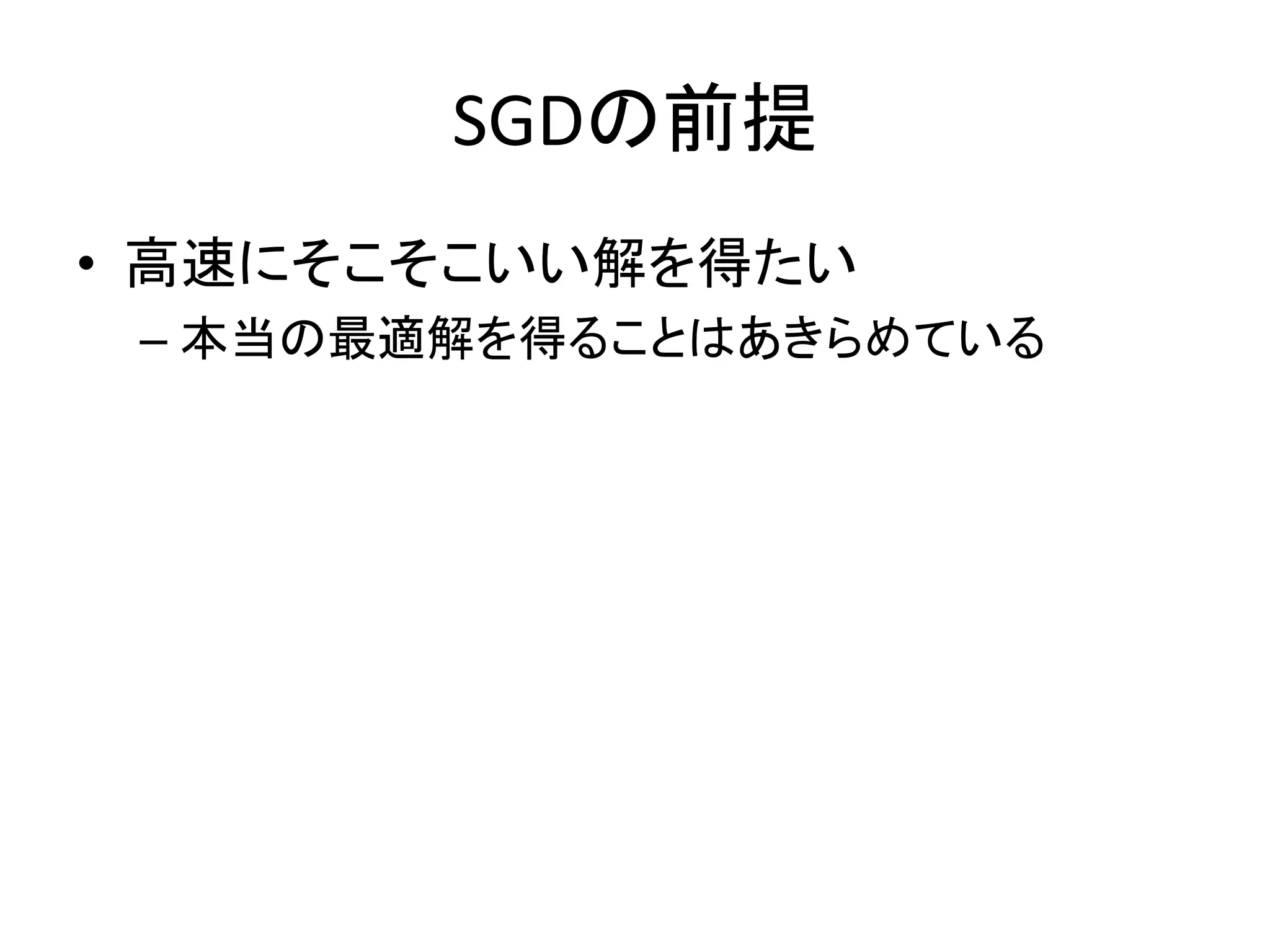 SGDの前提
• 高速にそこそこいい解を得たい
– 本当の最適解を得ることはあきらめている

 