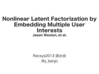Nonlinear Latent Factorization by
Embedding Multiple User
Interests
Jason Weston, et al.

Recsys2013 読み会
@y_benjo

 