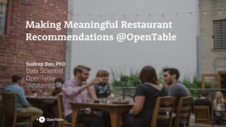 Making Meaningful Restaurant
Recommendations @OpenTable
Sudeep Das, PhD
Data Scientist
OpenTable
@datamusing
 