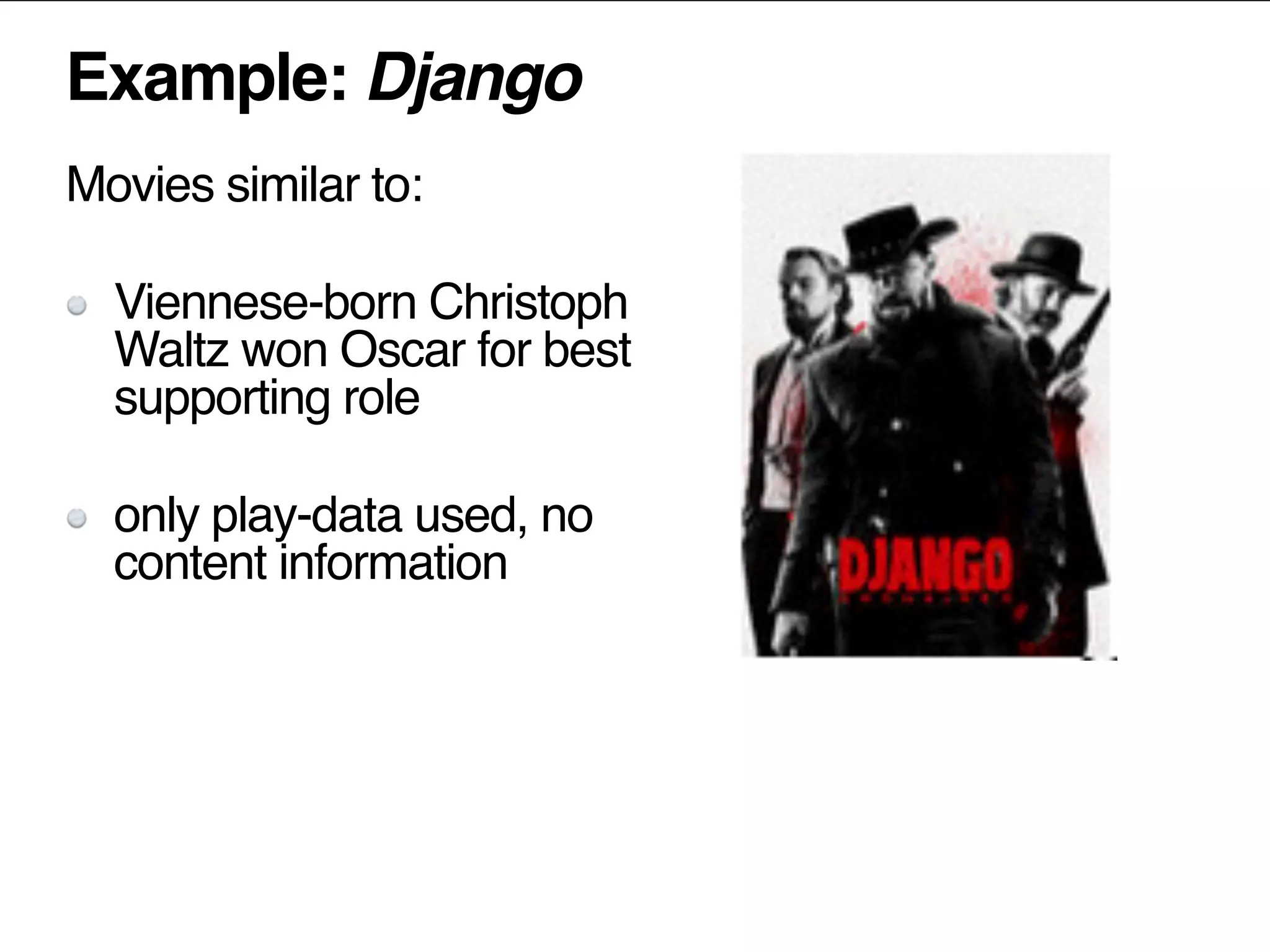 Example: Django
Movies similar to:
Viennese-born Christoph
Waltz won Oscar for best
supporting role
only play-data used, no
content information
 
