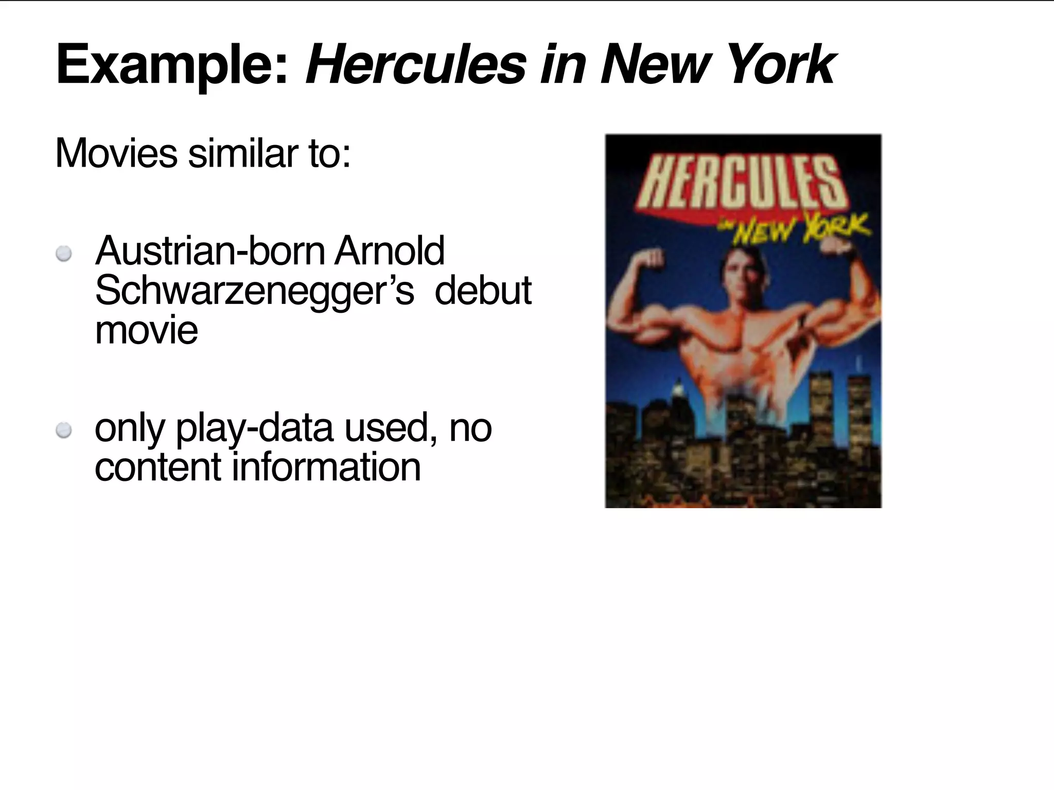 Example: Hercules in New York
Movies similar to:
Austrian-born Arnold
Schwarzenegger’s debut
movie
only play-data used, no
content information
 