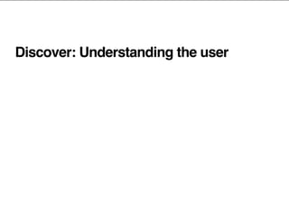 Discover: Understanding the user
 