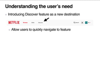 Understanding the user’s need
Introducing Discover feature as a new destination
Allow users to quickly navigate to feature
 