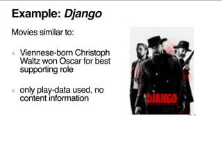 Example: Django
Movies similar to:
Viennese-born Christoph
Waltz won Oscar for best
supporting role
only play-data used, no
content information
 