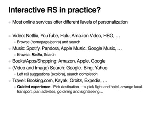 Interactive RS in practice?
Most online services offer different levels of personalization
Video: Netflix, YouTube, Hulu, ...