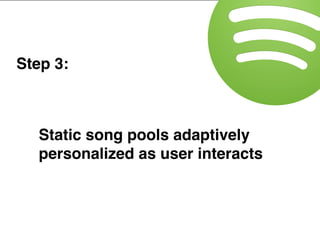 Step 3:
Static song pools adaptively
personalized as user interacts
 