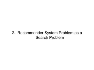 2. Recommender System Problem as a
Search Problem
 