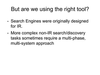 But are we using the right tool?
• Search Engines were originally designed
for IR.
• More complex non-IR search/discovery
...