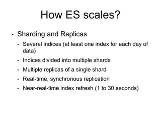 How ES scales?
• Sharding and Replicas
• Several indices (at least one index for each day of
data)
• Indices divided into ...