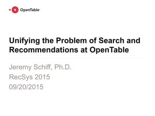 Unifying the Problem of Search and
Recommendations at OpenTable
Jeremy Schiff, Ph.D.
RecSys 2015
09/20/2015
 