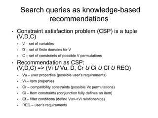 Search queries as knowledge-based
recommendations
• Constraint satisfaction problem (CSP) is a tuple
(V,D,C)
• V – set of ...