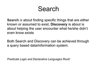 Search
Search is about finding specific things that are either
known or assumed to exist, Discovery is about is
about help...
