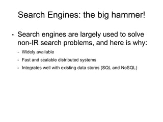 Search Engines: the big hammer!
• Search engines are largely used to solve
non-IR search problems, and here is why:
• Wide...