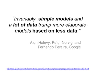 “Invariably, simple models and
a lot of data trump more elaborate
models based on less data.”
Alon Halevy, Peter Norvig, a...