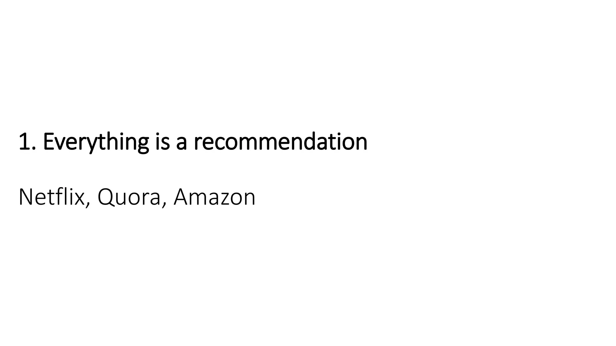1. Everything is a recommendation
Netflix, Quora, Amazon
 