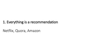 1. Everything is a recommendation
Netflix, Quora, Amazon
 