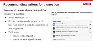 Recommending the home feed
Present most interesting stories for a user at
a given time
● Stories: questions + answers
● Relevance-ordered vs time-ordered = big
gains in engagement
● Challenges
○ Many candidate stories
○ Real-time ranking
○ Objective function
 