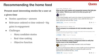 Recommending topics and users
Recommend new topics and users for
the user to follow, based on
● Topics you already follow
● Users you already follow
● Interactions with
questions/answers/users
● Topic-related features
● Social graph
● …..
 