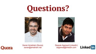 Questions?
Xavier Amatriain (Quora)
xavier@amatriain.net
Deepak Agarwal (LinkedIn)
dagarwal@linkedin.com
 