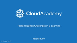 Personaliza+on Challenges in E-Learning
Roberto Turrin
29th Aug 2017
 