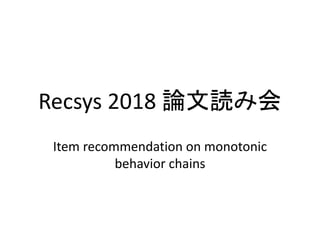 Recsys 2018 論文読み会
Item recommendation on monotonic
behavior chains
 