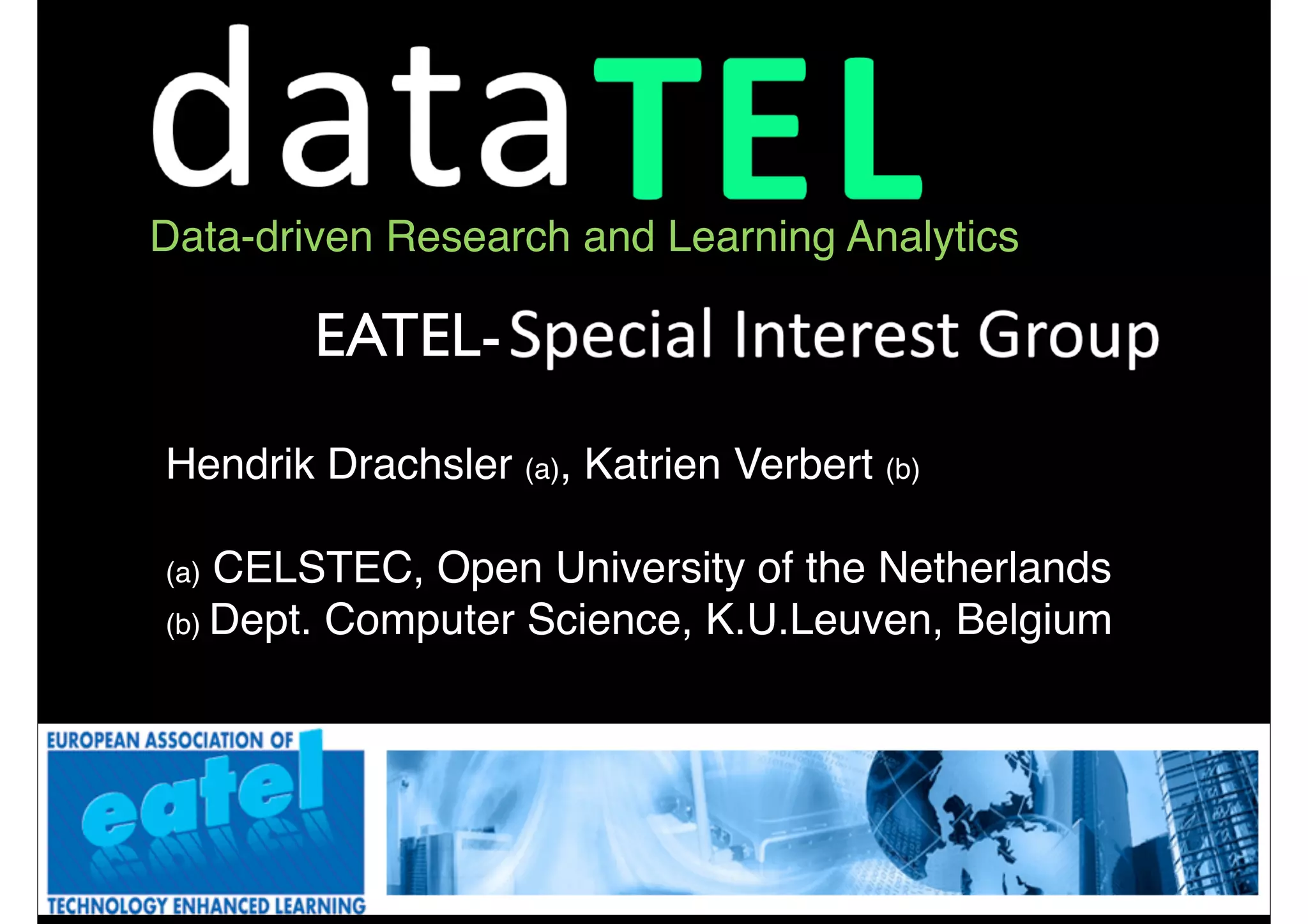 Data-driven Research and Learning Analytics

        EATEL-
Hendrik Drachsler (a), Katrien Verbert (b)

(a) CELSTEC, Open University of the Netherlands
(b) Dept. Computer Science, K.U.Leuven, Belgium




                          39
 