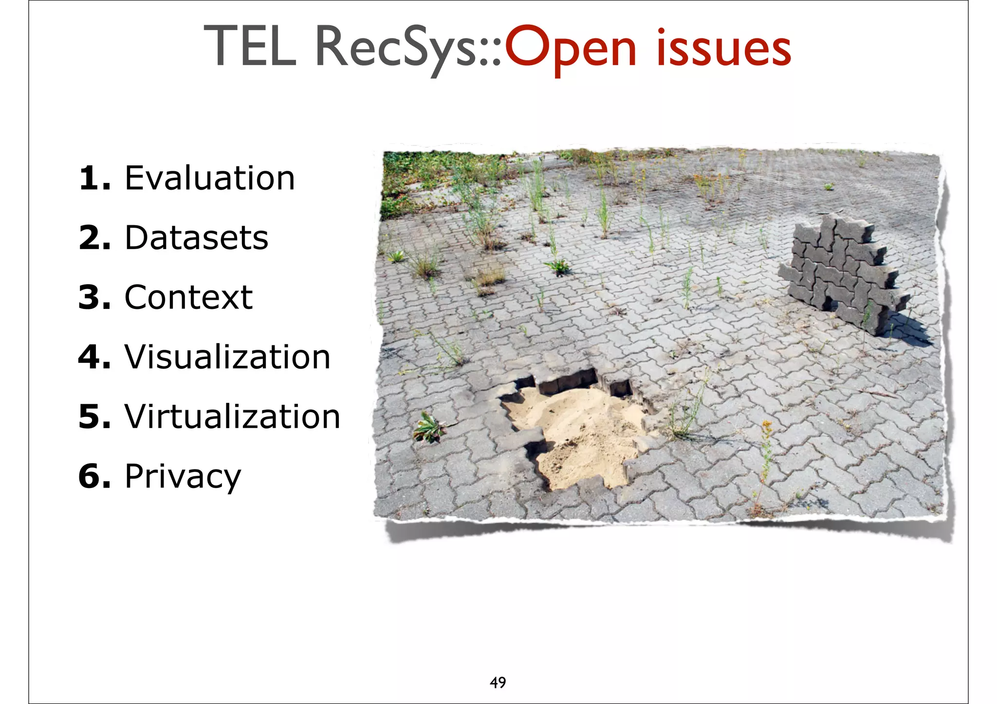 TEL RecSys::Open issues

1. Evaluation
2. Datasets
3. Context
4. Visualization
5. Virtualization
6. Privacy




                    49
 