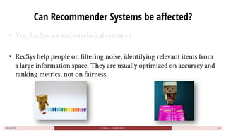 Can Recommender Systems be affected?
• Yes, RecSys are socio-technical systems !
• RecSys help people on filtering noise, ...
