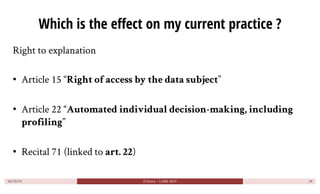 Which is the effect on my current practice ?
Right to explanation
• Article 15 “Right of access by the data subject”
• Art...