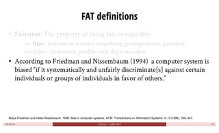 FAT definitions
• Fairness: The property of being fair or equitable
vs. Bias: inclination towards something; predispositio...