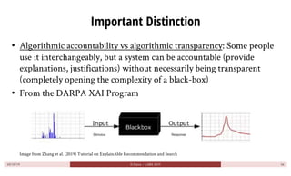 Important Distinction
• Algorithmic accountability vs algorithmic transparency: Some people
use it interchangeably, but a ...