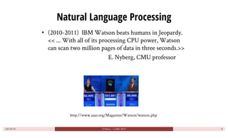 Natural Language Processing
• (2010-2011) IBM Watson beats humans in Jeopardy.
<< ... With all of its processing CPU power...