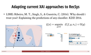 Adapting current XAI approaches to RecSys
• LIME: Ribeiro, M. T., Singh, S., & Guestrin, C. (2016). Why should i
trust you...