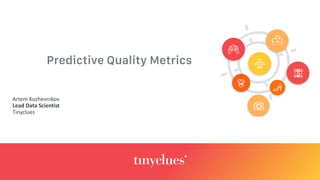 Predictive Quality Metrics
Artem Kozhevnikov
Lead	Data	Scientist
Tinyclues
 