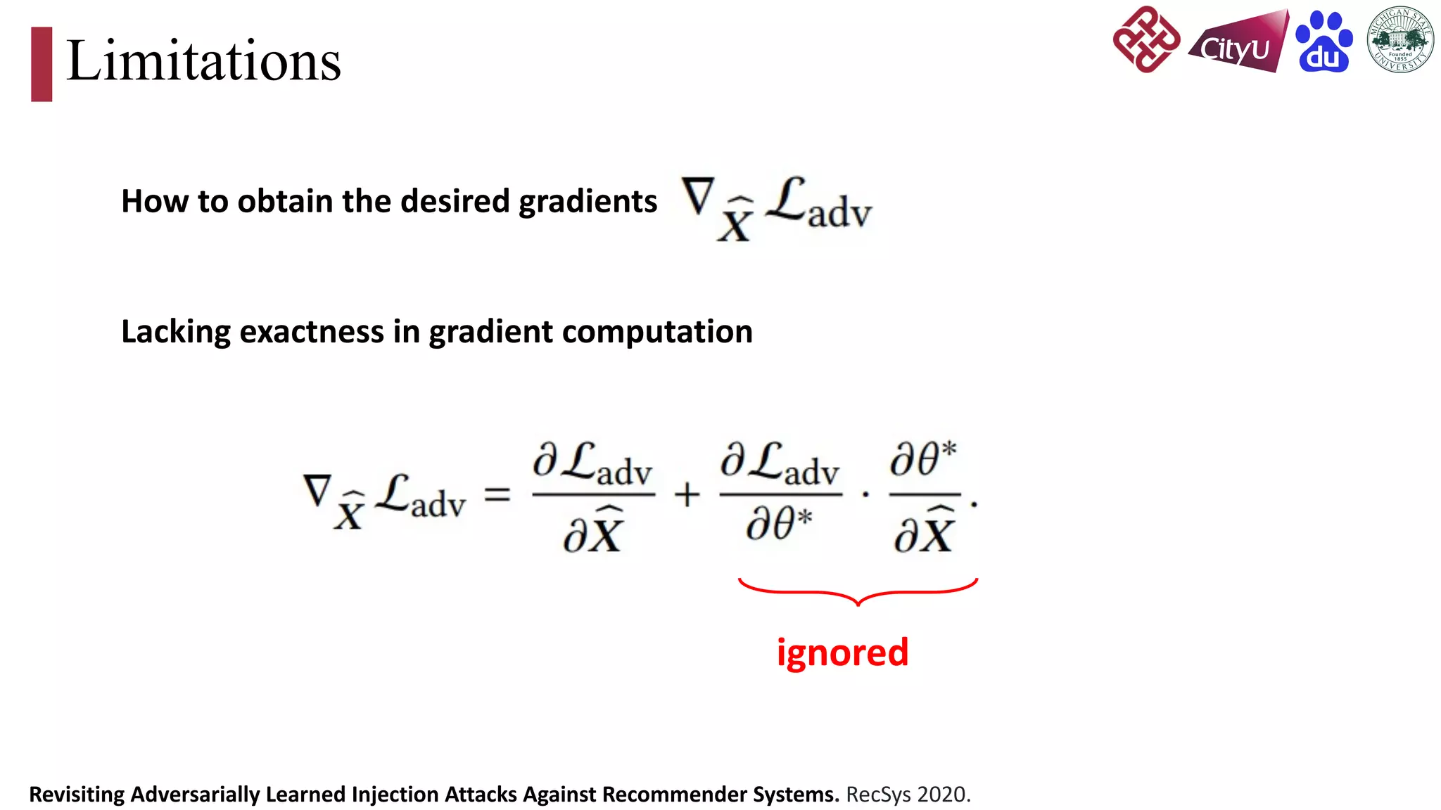 Limitations
How to obtain the desired gradients
Lacking exactness in gradient computation
ignored
Revisiting Adversarially Learned Injection Attacks Against Recommender Systems. RecSys 2020.
 