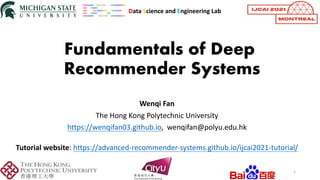 Fundamentals of Deep
Recommender Systems
1
Data Science and Engineering Lab
Tutorial website: https://advanced-recommender-systems.github.io/ijcai2021-tutorial/
Wenqi Fan
The Hong Kong Polytechnic University
https://wenqifan03.github.io, wenqifan@polyu.edu.hk
 