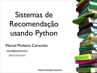 Sistemas de
  Recomendação
  usando Python
Marcel Pinheiro Caraciolo
marcel@pingmind.com
  @marcelcaraciolo




                      http://www.pycursos.com
 